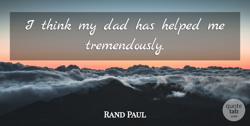Rand Paul Quote About Dad, Thinking, My Dad: I Think My Dad Has...