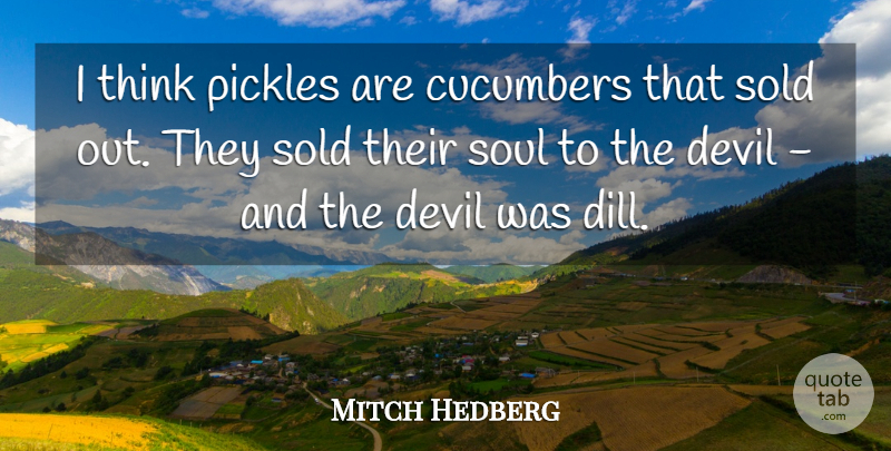Mitch Hedberg Quote About Devil, Pickles, Sold, Soul: I Think Pickles Are Cucumbers...