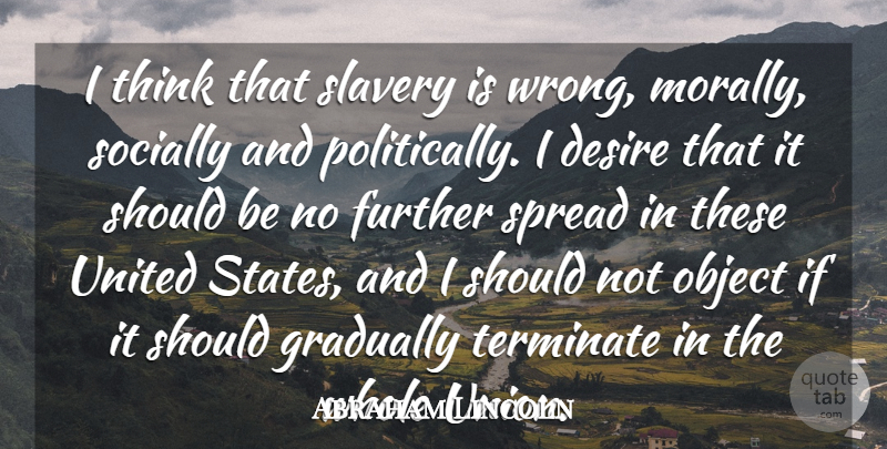 Abraham Lincoln Quote About Further, Gradually, Object, Socially, Spread: I Think That Slavery Is...