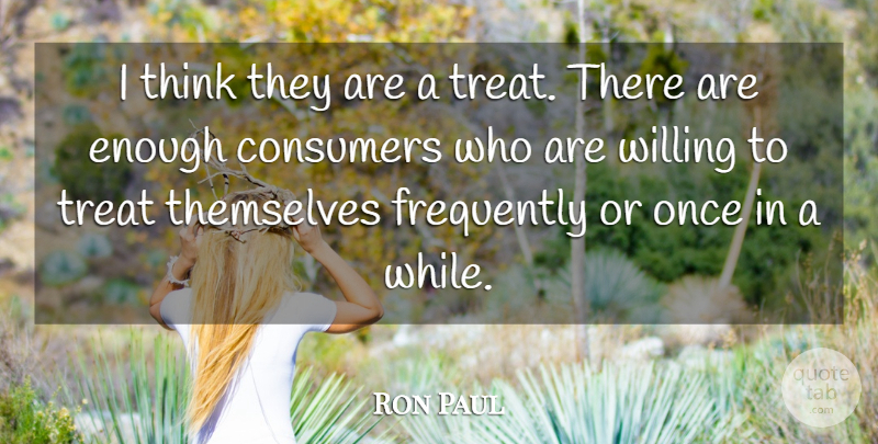 Ron Paul Quote About Consumers, Frequently, Themselves, Treat, Willing: I Think They Are A...