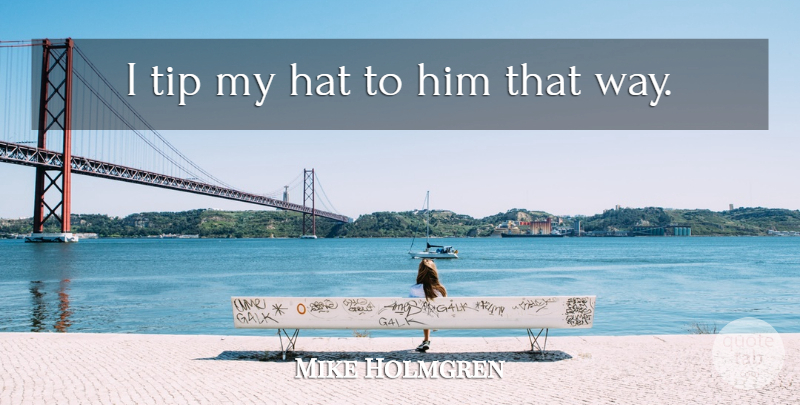Mike Holmgren Quote About Hat, Tip: I Tip My Hat To...
