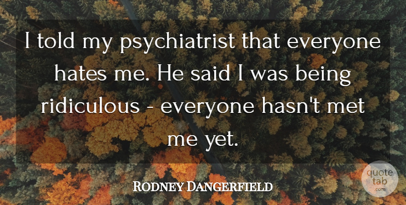 Rodney Dangerfield Quote About Funny, Hate, Humorous: I Told My Psychiatrist That...