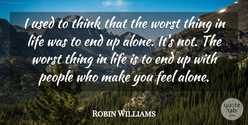 Robin Williams Quote About Alone, Life, People: I Used To Think That...