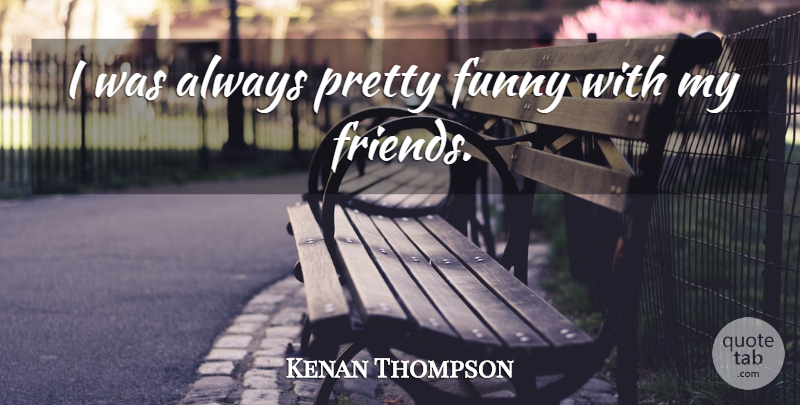 Kenan Thompson Quote About My Friends: I Was Always Pretty Funny...