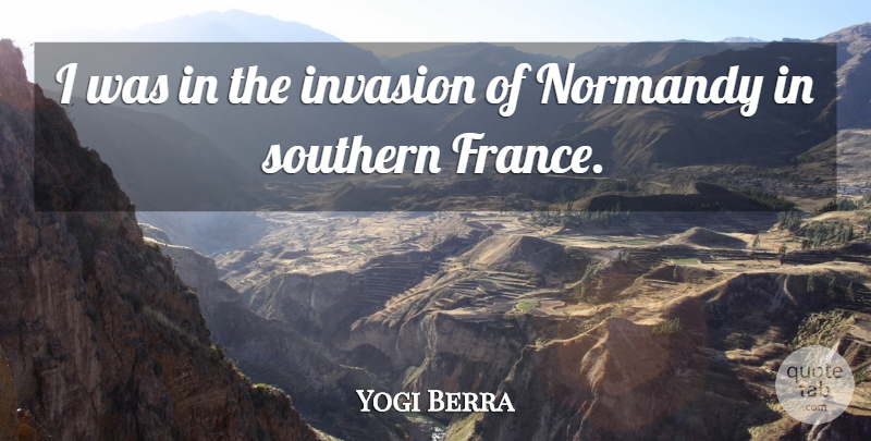 Yogi Berra Quote About Southern, France, Invasion: I Was In The Invasion...