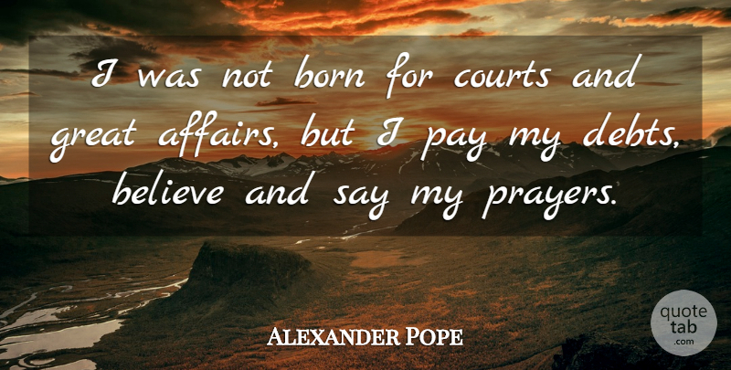 Alexander Pope Quote About Faith, Prayer, Believe: I Was Not Born For...