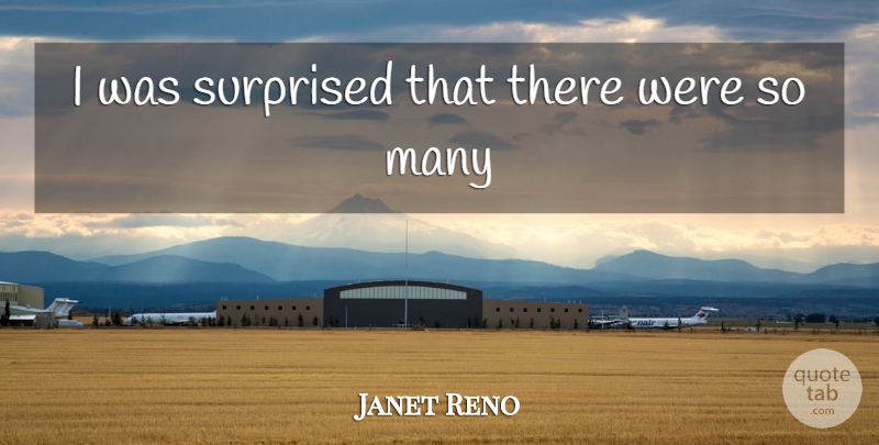 Janet Reno Quote About Surprised: I Was Surprised That There...