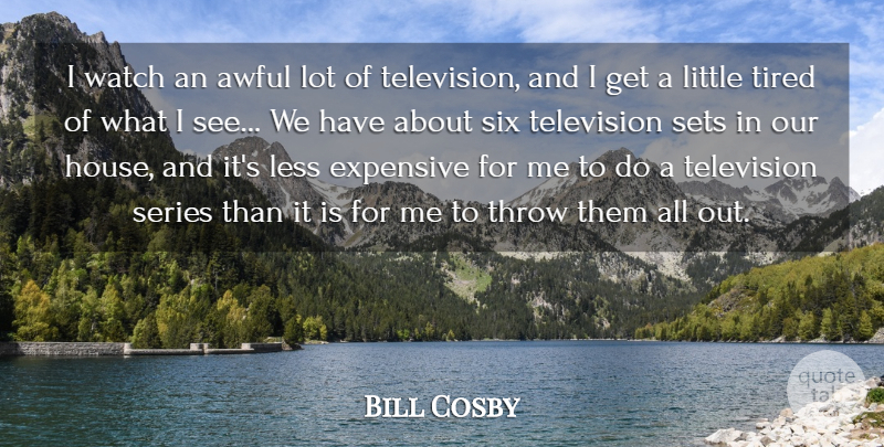 Bill Cosby Quote About Awful, Expensive, Less, Series, Sets: I Watch An Awful Lot...