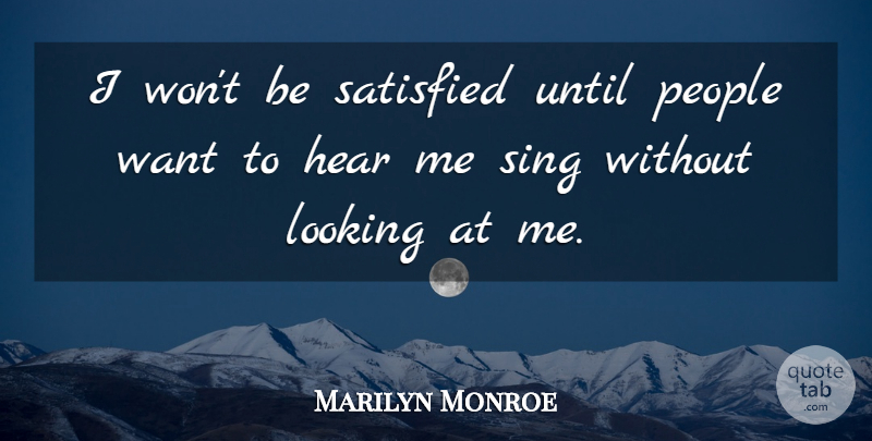 Marilyn Monroe Quote About Hear, Looking, People, Satisfied, Sing: I Wont Be Satisfied Until...