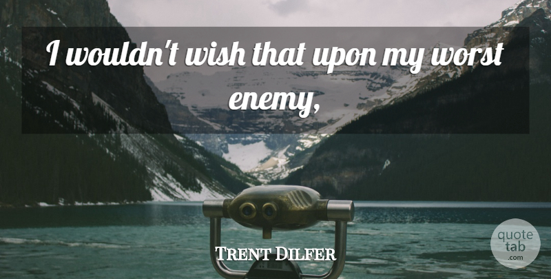 Trent Dilfer Quote About Wish, Worst: I Wouldnt Wish That Upon...