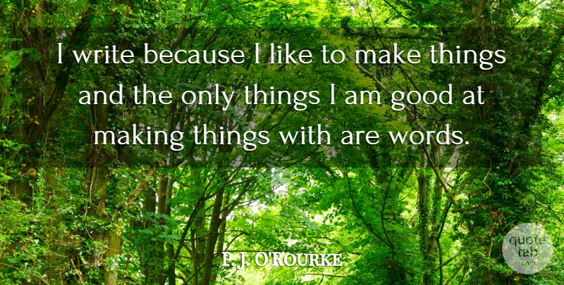 P. J. O'Rourke Quote About Writing: I Write Because I Like...