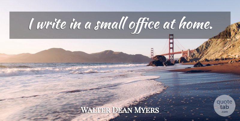 Walter Dean Myers Quote About Home, Writing, Office: I Write In A Small...