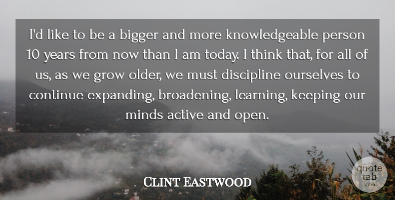 Clint Eastwood Quote About Active, Bigger, Continue, Discipline, Grow: Id Like To Be A...
