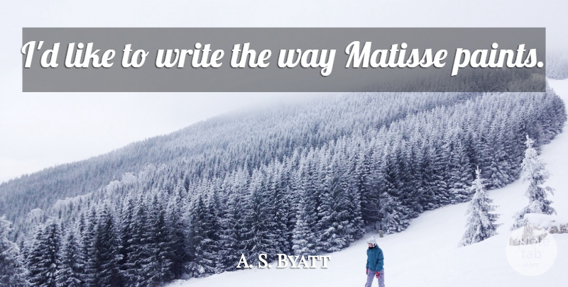 A. S. Byatt Quote About Writing, Way, Paint: Id Like To Write The...
