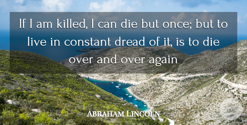 Abraham Lincoln Quote About Again, Constant, Die, Dread: If I Am Killed I...
