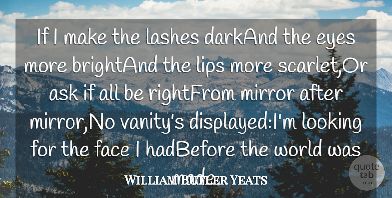 William Butler Yeats Quote About Ask, Eyes, Face, Lashes, Lips: If I Make The Lashes...