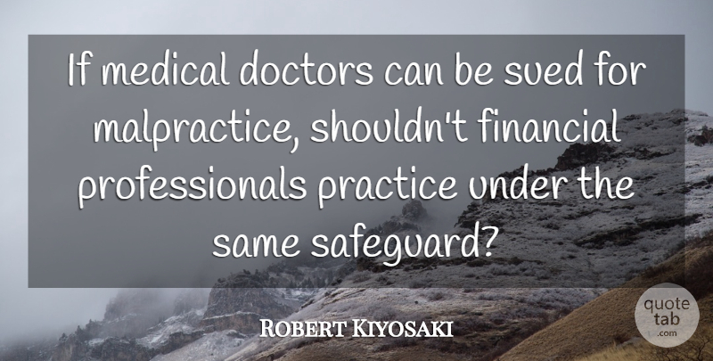 Robert Kiyosaki Quote About Doctors, Medical, Sued: If Medical Doctors Can Be...