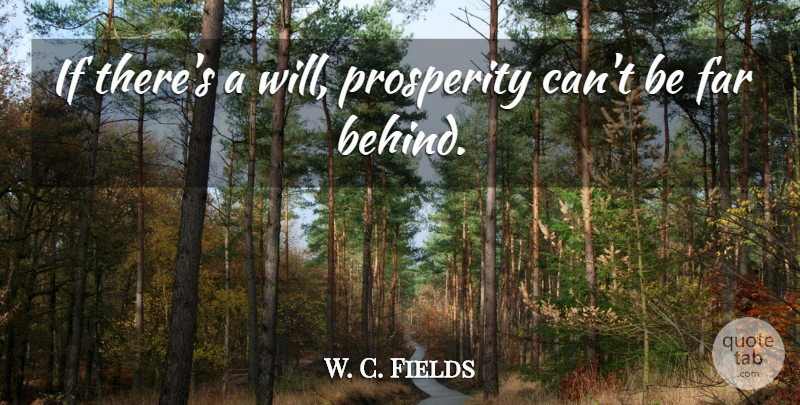 W. C. Fields Quote About Comedy, Prosperity, Behinds: If Theres A Will Prosperity...