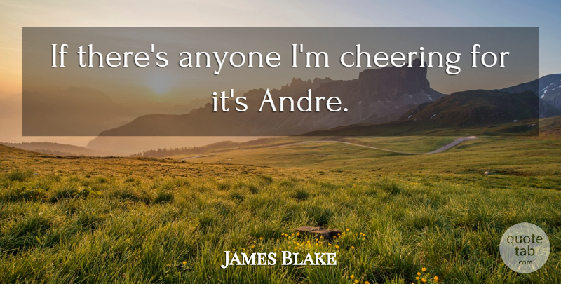 James Blake Quote About Anyone, Cheering: If Theres Anyone Im Cheering...