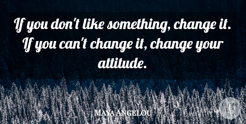 Maya Angelou Quote About Inspirational, Motivational, Change: If You Dont Like Something...