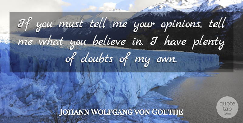 Johann Wolfgang von Goethe Quote About Believe, Doubt, Opinion: If You Must Tell Me...