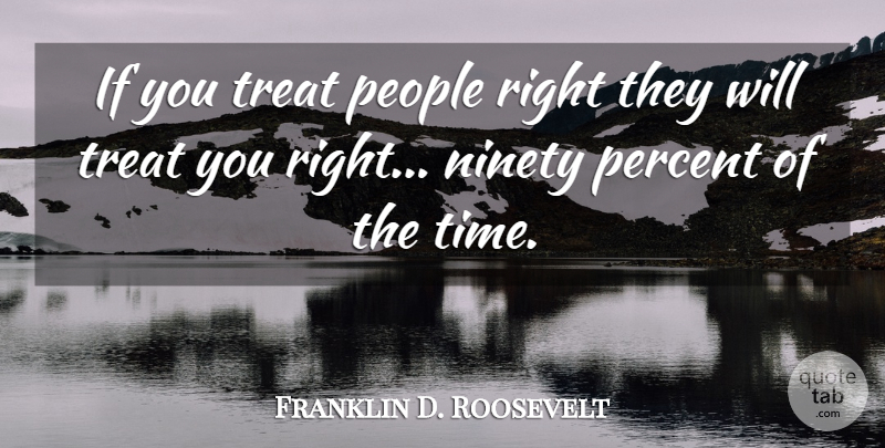 Franklin D. Roosevelt Quote About Inspirational, Ninety Nine, People: If You Treat People Right...