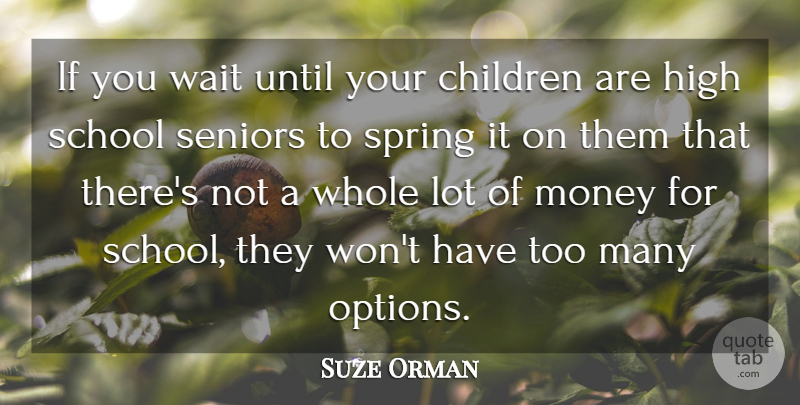 Suze Orman Quote About Senior, Children, Spring: If You Wait Until Your...