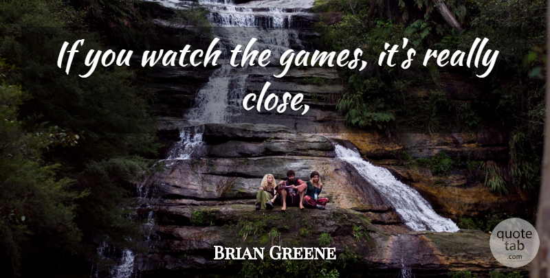 Brian Greene Quote About Watch: If You Watch The Games...