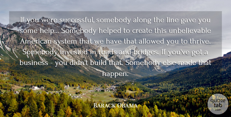 Barack Obama Quote About Allowed, Along, Build, Business, Create: If You Were Successful Somebody...