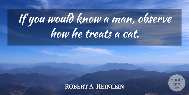 Robert A. Heinlein Quote About Cat, Men, Treats: If You Would Know A...