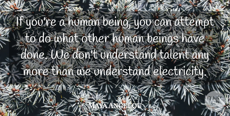 Maya Angelou Quote About Done, Talent, Electricity: If Youre A Human Being...