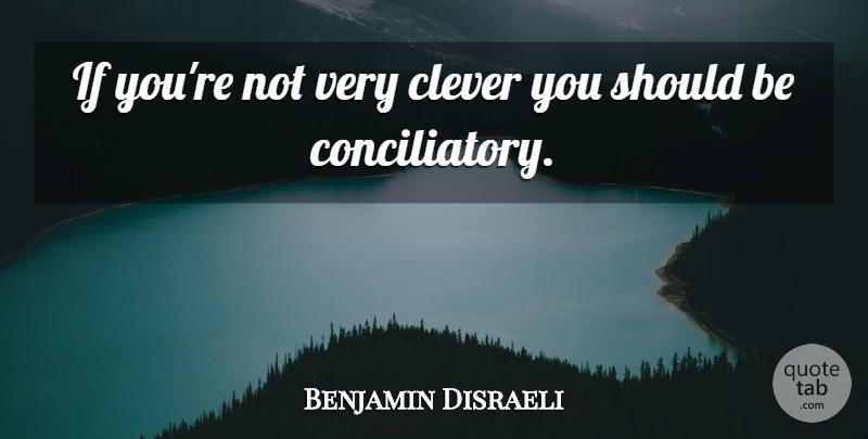 Benjamin Disraeli Quote About Clever, Political, Politics: If Youre Not Very Clever...