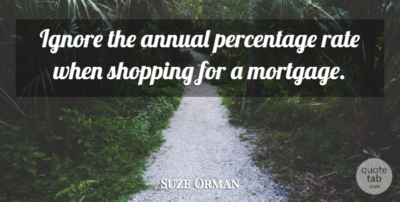 Suze Orman Quote About Shopping, Mortgage, Percentages: Ignore The Annual Percentage Rate...
