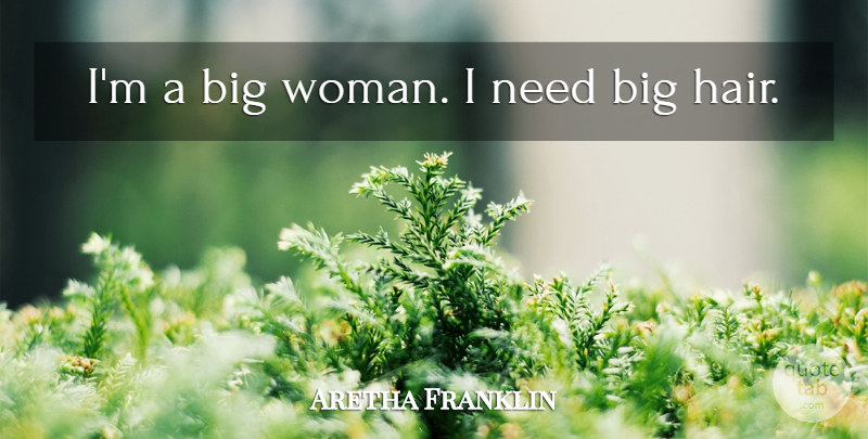 Aretha Franklin Quote About Hair, Needs, Bigs: Im A Big Woman I...