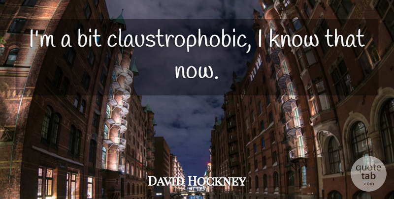 David Hockney Quote About Knows, Bits: Im A Bit Claustrophobic I...