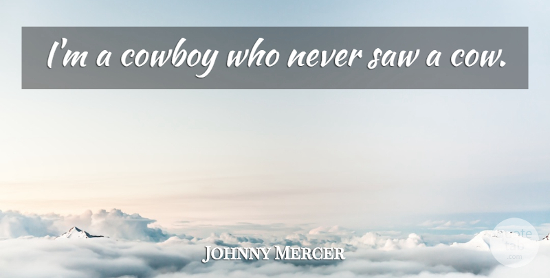 Johnny Mercer Quote About Cowboy, Cows, Saws: Im A Cowboy Who Never...