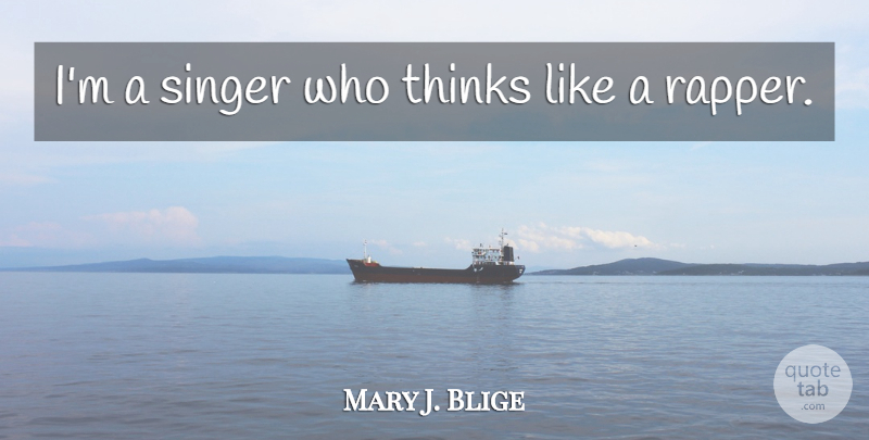 Mary J. Blige Quote About Rapper, Thinking, Singers: Im A Singer Who Thinks...