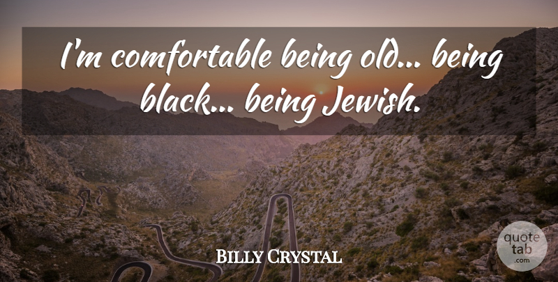 Billy Crystal Quote About Black, Comfortable, Being Old: Im Comfortable Being Old Being...
