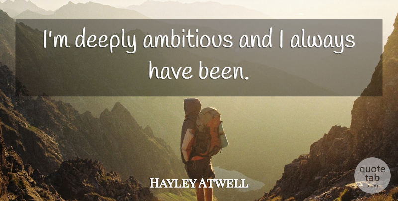 Hayley Atwell Quote About Ambitious, Has Beens: Im Deeply Ambitious And I...
