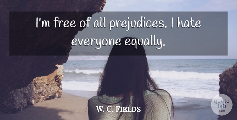 W. C. Fields Quote About Hate, Prejudice, Comedy: Im Free Of All Prejudices...