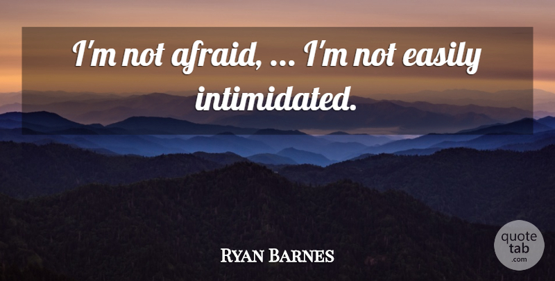 Ryan Barnes Quote About Easily: Im Not Afraid Im Not...