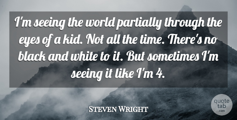 Steven Wright Quote About Kids, Eye, Black And White: Im Seeing The World Partially...