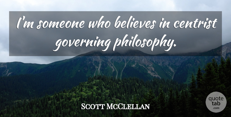 Scott McClellan Quote About Philosophy, Believe, Governing: Im Someone Who Believes In...