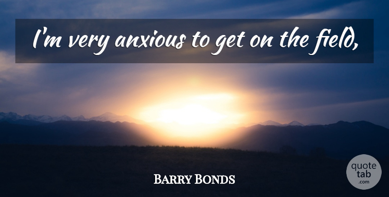 Barry Bonds Quote About Anxious: Im Very Anxious To Get...