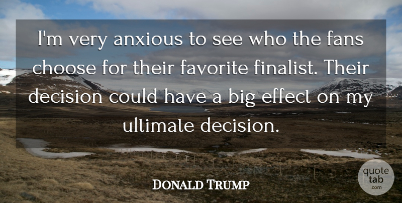 Donald Trump Quote About Anxious, Choose, Decision, Effect, Fans: Im Very Anxious To See...
