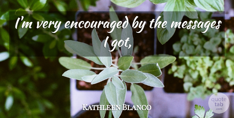 Kathleen Blanco Quote About Encouraged, Messages: Im Very Encouraged By The...