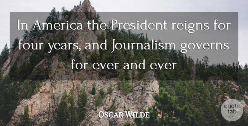 Oscar Wilde Quote About America, Four, Governs, Journalism, President: In America The President Reigns...