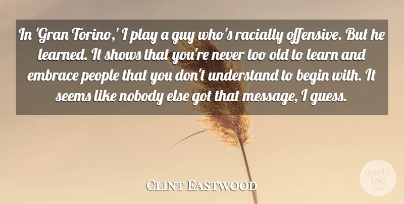 Clint Eastwood Quote About Begin, Guy, Nobody, People, Seems: In Gran Torino I Play...