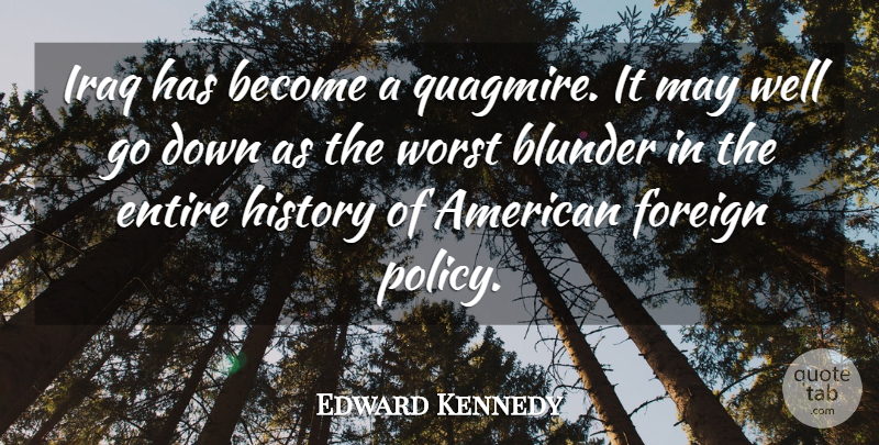 Edward Kennedy Quote About Entire, Foreign, History, Iraq, Worst: Iraq Has Become A Quagmire...