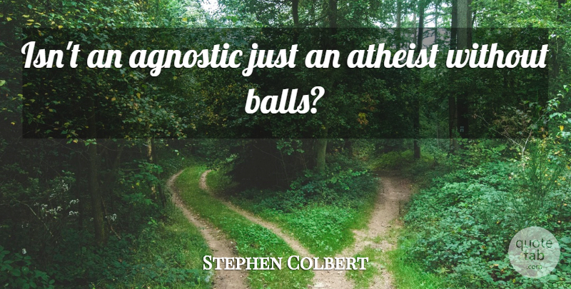 Stephen Colbert Quote About Atheist, Balls, Agnostic: Isnt An Agnostic Just An...